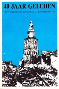 40 jaar geleden - Het verzet en de bevrijding in Zutphen 1940-1945