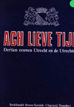 Ach Lieve Tijd, Dertien eeuwen Utrecht en de Utrechters