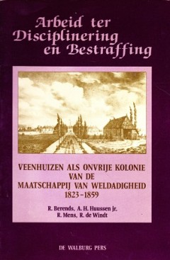 Arbeid ter disciplinering en bestraffing Veenhuizen als onvrije kolonie van de maatschappij van weldadigheid 1823 - 1859