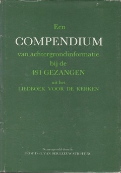 Een COMPENDIUM van achtergrondinformatie bij de 491 GEZANGEN uit het LIEDBOEK voor de KERKEN