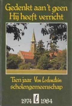 Gedenkt aan 't geen Hij heeft verricht Tien jaar Van Lodenstein scholengemeenschap 1974-1984