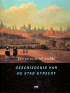 `Een paradijs vol weelde`. Geschiedenis van de stad Utrecht