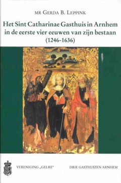 Het Sint Catharinae Gasthuis in Arnhem in de eerste vier eeuwen van zijn bestaan (1246-1636)