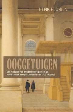 Ooggetuigen, Een mozaïek van ervaringsverhalen uit de Nederlandse kerkgeschiedenis van 1516 tot 2016