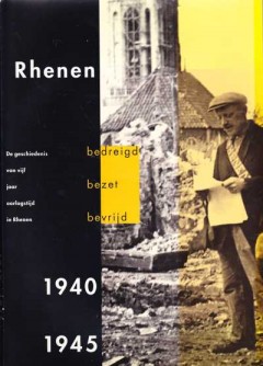 Rhenen 1940-1945 : bedreigd, bezet, bevrijd : de geschiedenis van vijf jaar oorlogstijd in Rhenen