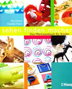 Sehen, Finden, Machen, Das Werkstattbuch für Kinder