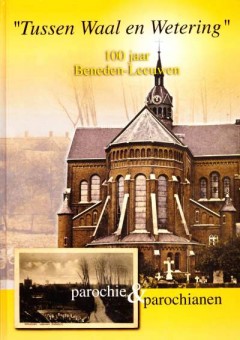 "Tussen Waal en Wetering" 100 jaar Beneden-Leeuwen parochie & parochianen