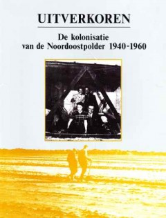 Uitverkoren - De kolonisatie van de Noordoostpolder 1940-1960