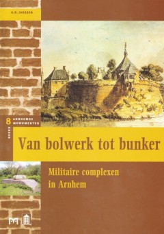 Van bolwerk tot bunker. Militaire complexen in Arnhem 