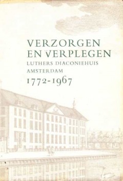 Verzorgen en Verplegen Luthers Diaconiehuis Amsterdam 1772-1967