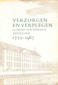 Verzorgen en Verplegen Luthers Diaconiehuis Amsterdam 1772-1967