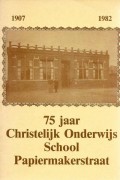 75 jaar Christelijk Onderwijs School Papiermakerstraat 1907-1982
