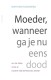 Moeder, wanneer ga je nu eens dood